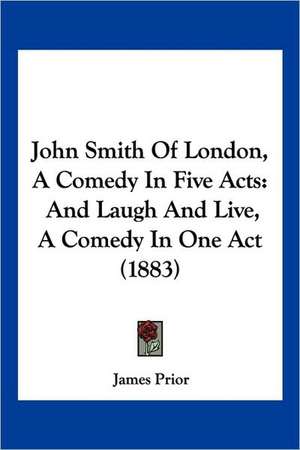 John Smith Of London, A Comedy In Five Acts de James Prior