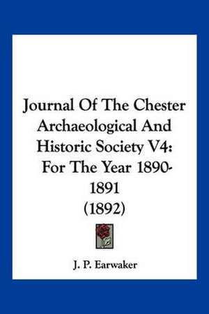 Journal Of The Chester Archaeological And Historic Society V4 de J. P. Earwaker