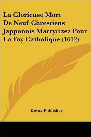 La Glorieuse Mort De Neuf Chrestiens Japponois Martyrizez Pour La Foy Catholique (1612) de Dovay Publisher