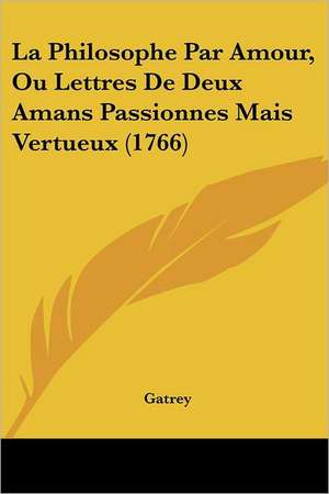 La Philosophe Par Amour, Ou Lettres De Deux Amans Passionnes Mais Vertueux (1766) de Gatrey