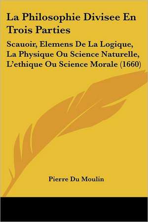 La Philosophie Divisee En Trois Parties de Pierre Du Moulin