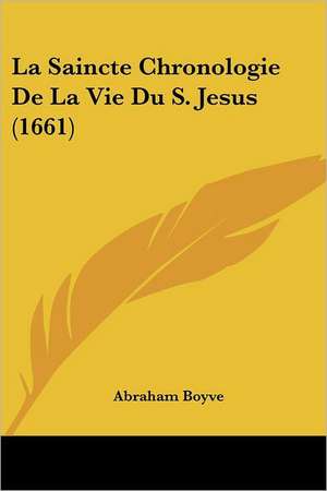 La Saincte Chronologie De La Vie Du S. Jesus (1661) de Abraham Boyve