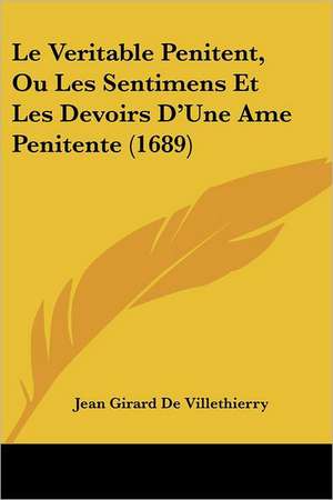 Le Veritable Penitent, Ou Les Sentimens Et Les Devoirs D'Une Ame Penitente (1689) de Jean Girard De Villethierry