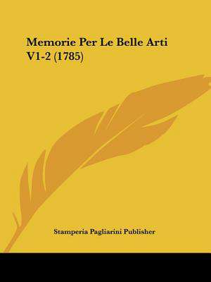 Memorie Per Le Belle Arti V1-2 (1785) de Stamperia Pagliarini Publisher