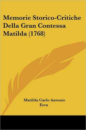 Memorie Storico-Critiche Della Gran Contessa Matilda (1768) de Matilda Carlo Antonio Erra