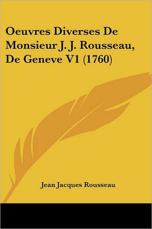 Oeuvres Diverses De Monsieur J. J. Rousseau, De Geneve V1 (1760) de Jean Jacques Rousseau