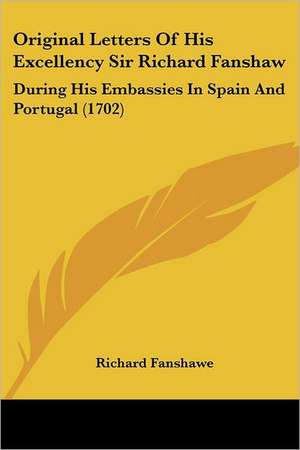 Original Letters Of His Excellency Sir Richard Fanshaw de Richard Fanshawe