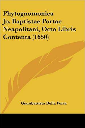 Phytognomonica Jo. Baptistae Portae Neapolitani, Octo Libris Contenta (1650) de Giambattista Della Porta