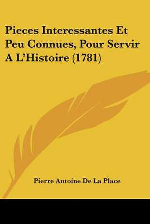 Pieces Interessantes Et Peu Connues, Pour Servir A L'Histoire (1781) de Pierre Antoine De La Place