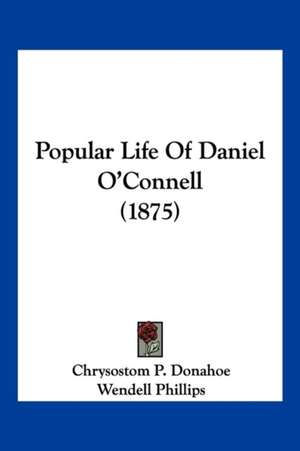 Popular Life Of Daniel O'Connell (1875) de Chrysostom P. Donahoe