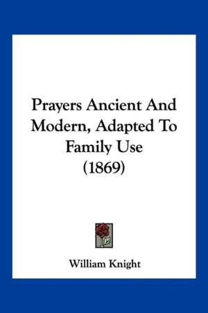 Prayers Ancient And Modern, Adapted To Family Use (1869) de William Knight