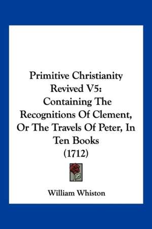 Primitive Christianity Revived V5 de William Whiston