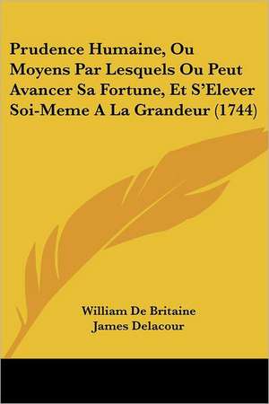 Prudence Humaine, Ou Moyens Par Lesquels Ou Peut Avancer Sa Fortune, Et S'Elever Soi-Meme A La Grandeur (1744) de William De Britaine