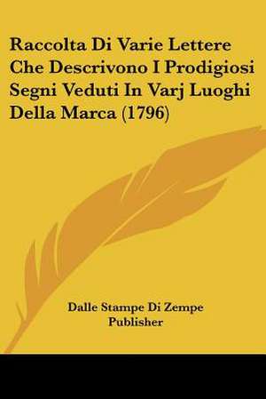 Raccolta Di Varie Lettere Che Descrivono I Prodigiosi Segni Veduti In Varj Luoghi Della Marca (1796) de Dalle Stampe Di Zempe Publisher