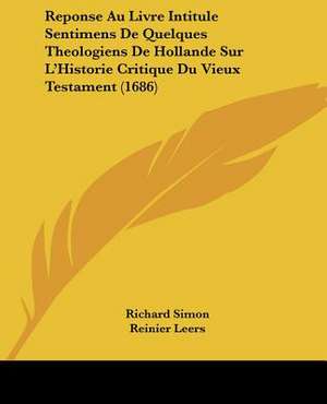 Reponse Au Livre Intitule Sentimens De Quelques Theologiens De Hollande Sur L'Historie Critique Du Vieux Testament (1686) de Richard Simon