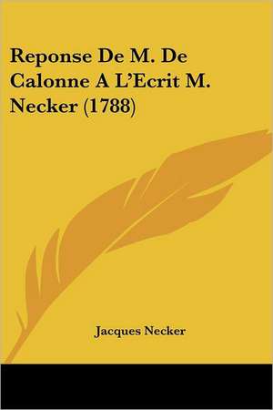 Reponse De M. De Calonne A L'Ecrit M. Necker (1788) de Jacques Necker