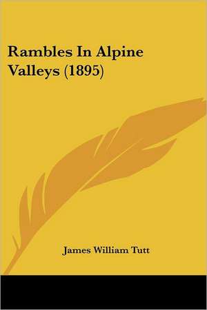 Rambles In Alpine Valleys (1895) de James William Tutt