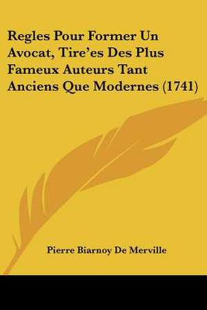 Regles Pour Former Un Avocat, Tire'es Des Plus Fameux Auteurs Tant Anciens Que Modernes (1741) de Pierre Biarnoy De Merville