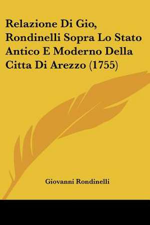 Relazione Di Gio, Rondinelli Sopra Lo Stato Antico E Moderno Della Citta Di Arezzo (1755) de Giovanni Rondinelli