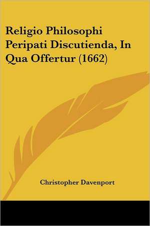 Religio Philosophi Peripati Discutienda, In Qua Offertur (1662) de Christopher Davenport