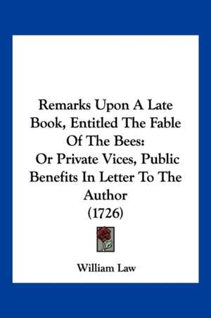 Remarks Upon A Late Book, Entitled The Fable Of The Bees de William Law