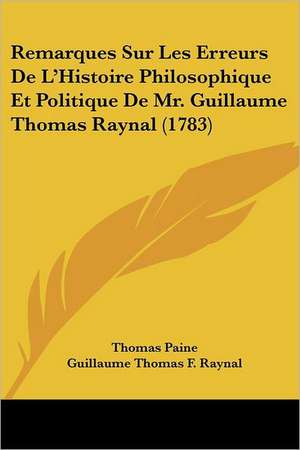 Remarques Sur Les Erreurs De L'Histoire Philosophique Et Politique De Mr. Guillaume Thomas Raynal (1783) de Thomas Paine