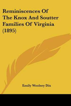 Reminiscences Of The Knox And Soutter Families Of Virginia (1895) de Emily Woolsey Dix