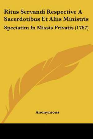 Ritus Servandi Respective A Sacerdotibus Et Aliis Ministris de Anonymous