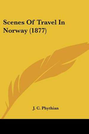 Scenes Of Travel In Norway (1877) de J. C. Phythian