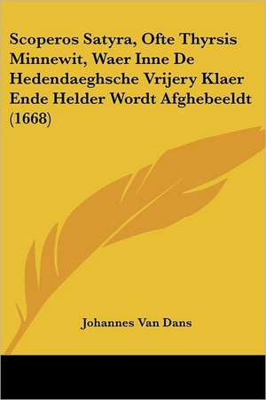 Scoperos Satyra, Ofte Thyrsis Minnewit, Waer Inne De Hedendaeghsche Vrijery Klaer Ende Helder Wordt Afghebeeldt (1668) de Johannes Van Dans