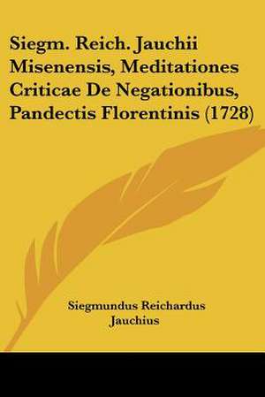 Siegm. Reich. Jauchii Misenensis, Meditationes Criticae De Negationibus, Pandectis Florentinis (1728) de Siegmundus Reichardus Jauchius