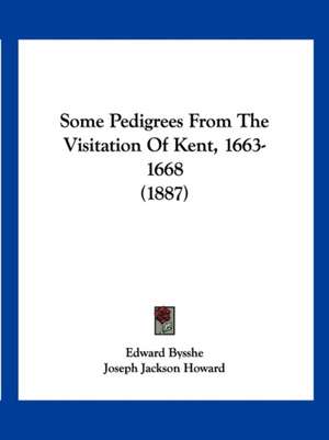 Some Pedigrees From The Visitation Of Kent, 1663-1668 (1887) de Edward Bysshe