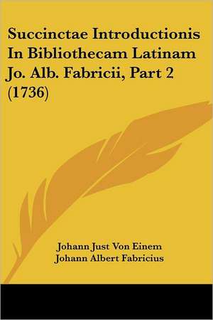 Succinctae Introductionis In Bibliothecam Latinam Jo. Alb. Fabricii, Part 2 (1736) de Johann Just Von Einem