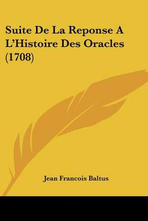 Suite De La Reponse A L'Histoire Des Oracles (1708) de Jean Francois Baltus