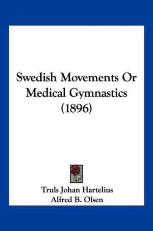 Swedish Movements Or Medical Gymnastics (1896) de Truls Johan Hartelius