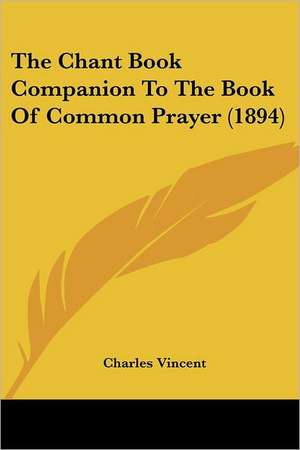 The Chant Book Companion To The Book Of Common Prayer (1894) de Charles Vincent