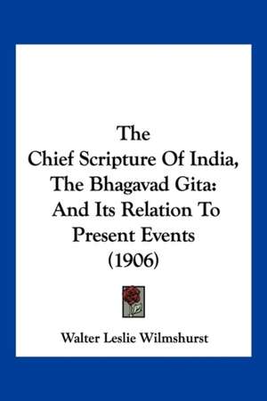 The Chief Scripture Of India, The Bhagavad Gita de Walter Leslie Wilmshurst