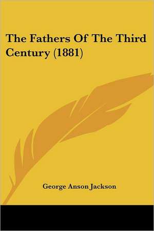 The Fathers Of The Third Century (1881) de George Anson Jackson