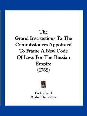 The Grand Instructions To The Commissioners Appointed To Frame A New Code Of Laws For The Russian Empire (1768) de Catherine Ii