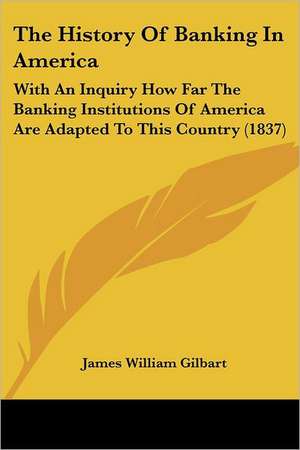 The History Of Banking In America de James William Gilbart