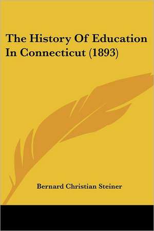 The History Of Education In Connecticut (1893) de Bernard Christian Steiner