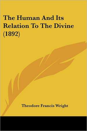 The Human And Its Relation To The Divine (1892) de Theodore Francis Wright