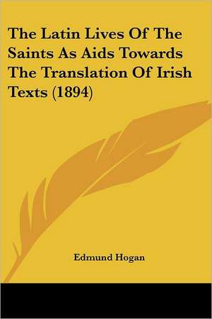 The Latin Lives Of The Saints As Aids Towards The Translation Of Irish Texts (1894) de Edmund Hogan