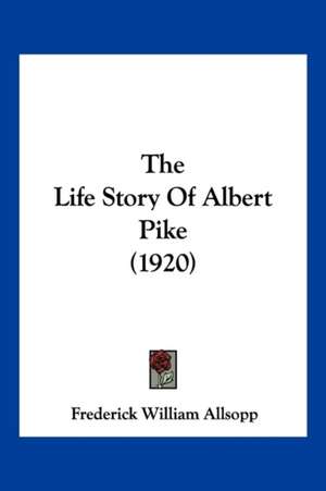 The Life Story Of Albert Pike (1920) de Frederick William Allsopp