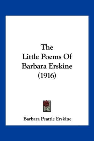 The Little Poems Of Barbara Erskine (1916) de Barbara Peattie Erskine