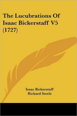 The Lucubrations Of Isaac Bickerstaff V5 (1727) de Isaac Bickerstaff