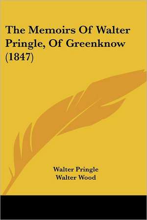 The Memoirs Of Walter Pringle, Of Greenknow (1847) de Walter Pringle