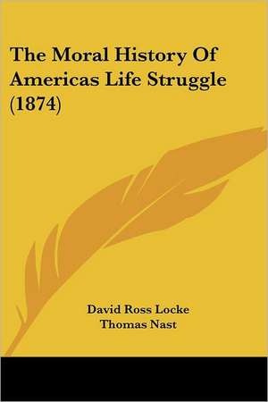 The Moral History Of Americas Life Struggle (1874) de David Ross Locke