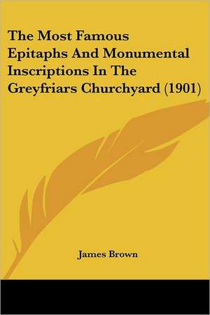 The Most Famous Epitaphs And Monumental Inscriptions In The Greyfriars Churchyard (1901) de James Brown