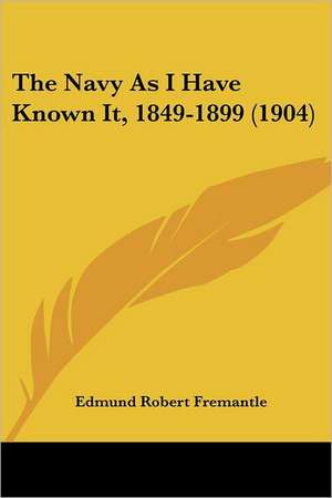 The Navy As I Have Known It, 1849-1899 (1904) de Edmund Robert Fremantle